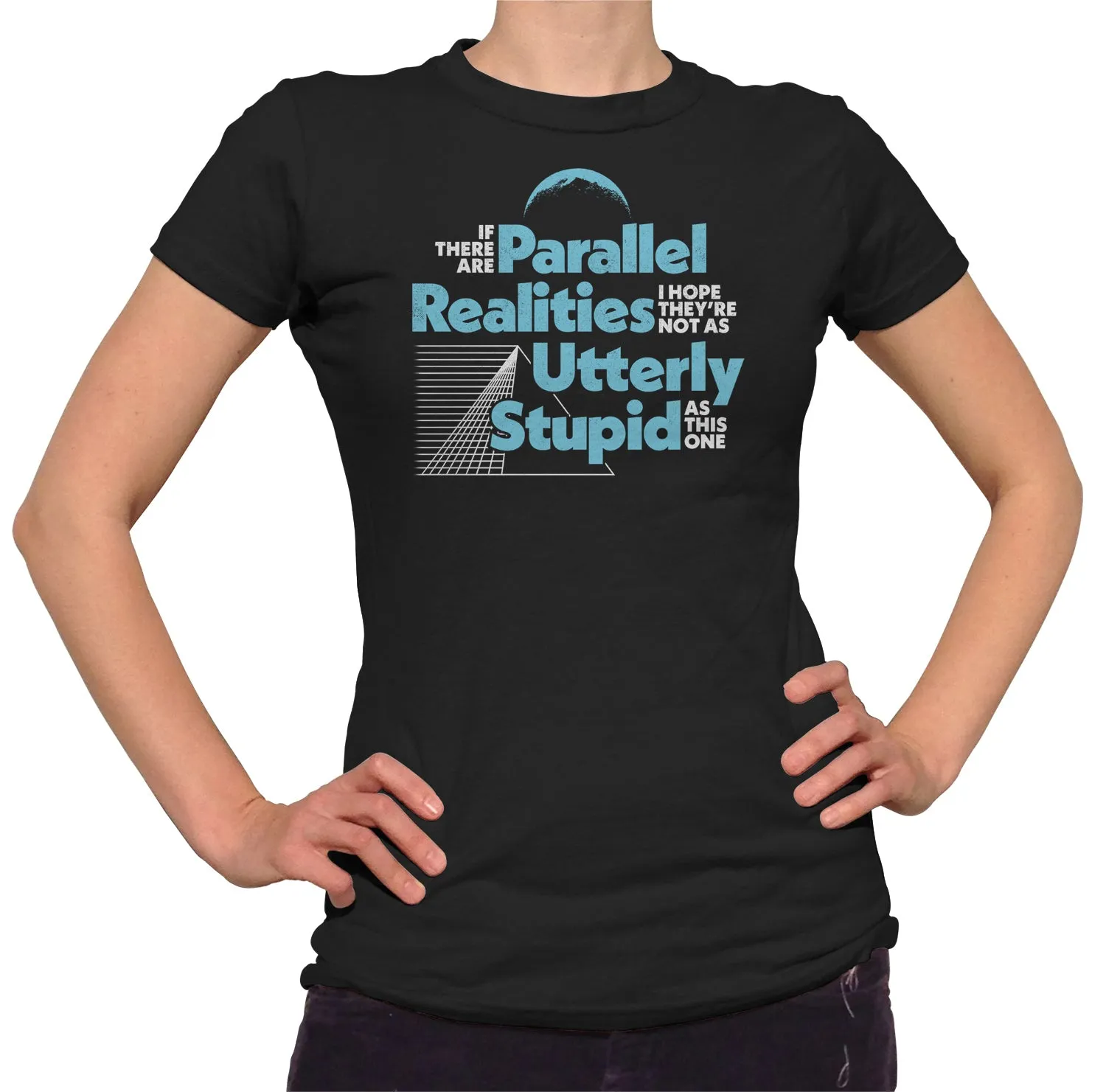 Women's If There Are Parallel Realities I Hope They're Not As Utterly Stupid As This One T-Shirt