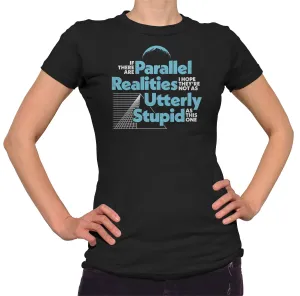 Women's If There Are Parallel Realities I Hope They're Not As Utterly Stupid As This One T-Shirt
